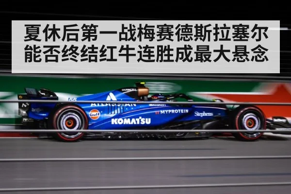 夏休后第一战梅赛德斯拉塞尔能否终结红牛连胜成最大悬念